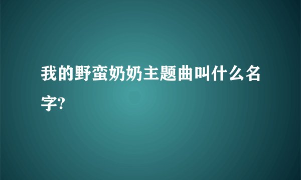 我的野蛮奶奶主题曲叫什么名字?
