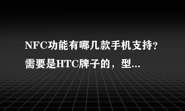 NFC功能有哪几款手机支持?需要是HTC牌子的,型号和价格是多少?