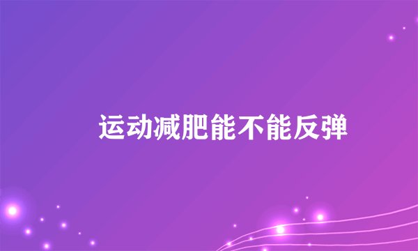  运动减肥能不能反弹