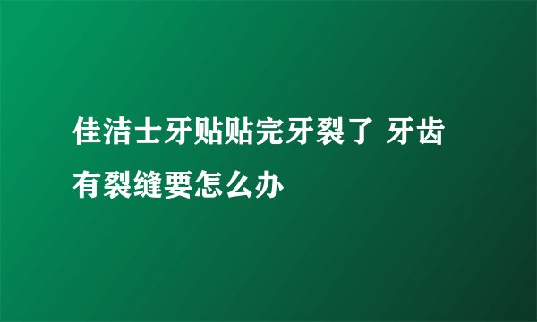 佳洁士牙贴贴完牙裂了 牙齿有裂缝要怎么办