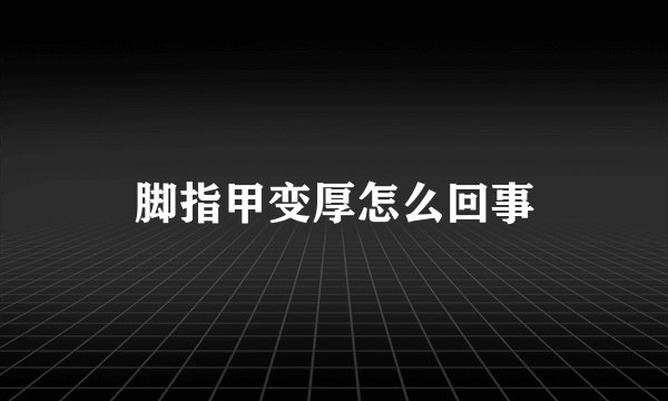 脚指甲变厚怎么回事