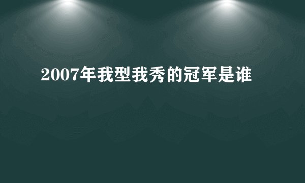 2007年我型我秀的冠军是谁