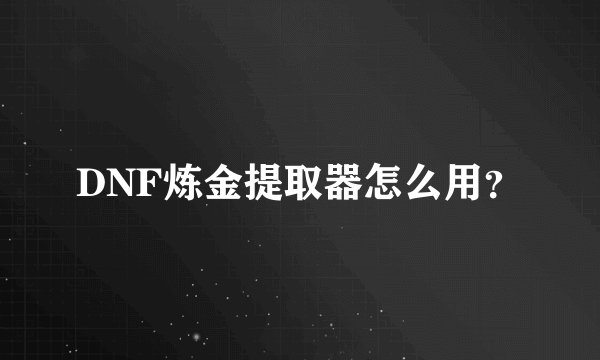 DNF炼金提取器怎么用？