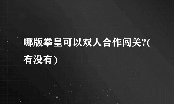 哪版拳皇可以双人合作闯关?(有没有)