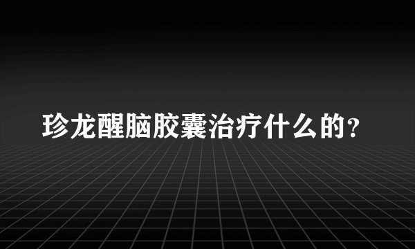 珍龙醒脑胶囊治疗什么的？