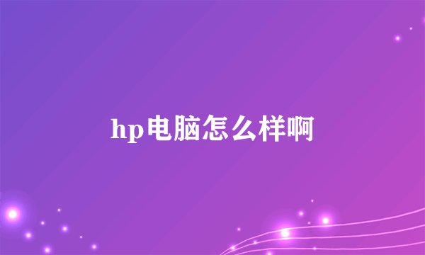 hp电脑怎么样啊