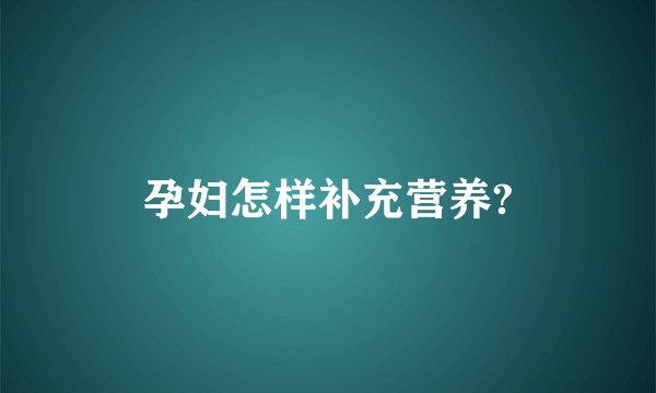 孕妇怎样补充营养?