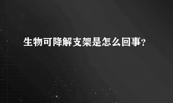 生物可降解支架是怎么回事？