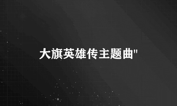 大旗英雄传主题曲