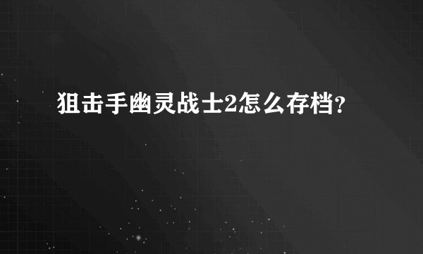 狙击手幽灵战士2怎么存档？