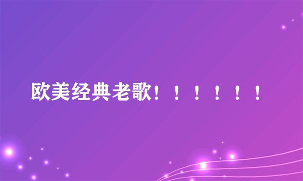 欧美经典老歌！！！！！！