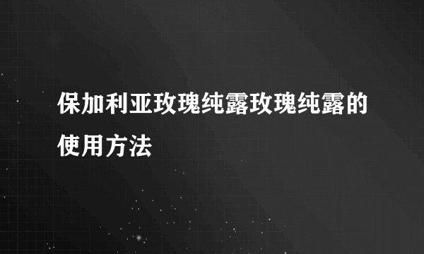 保加利亚玫瑰纯露玫瑰纯露的使用方法
