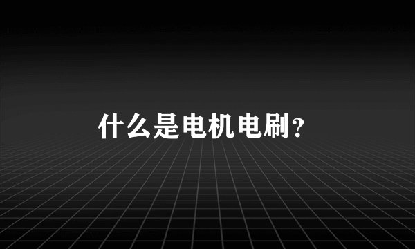什么是电机电刷？