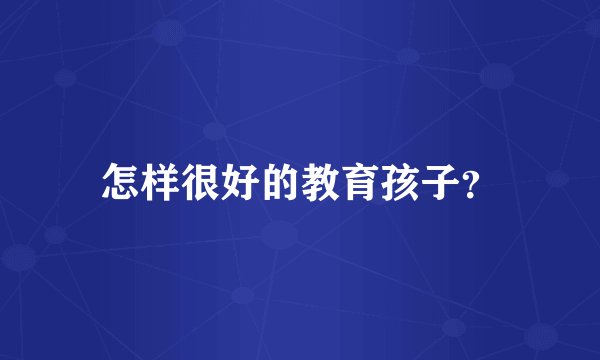 怎样很好的教育孩子？