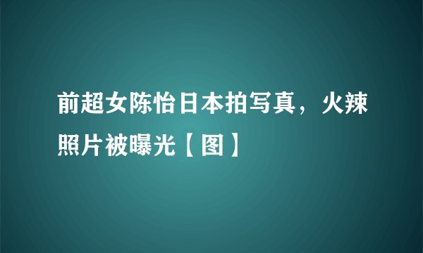 前超女陈怡日本拍写真，火辣照片被曝光【图】
