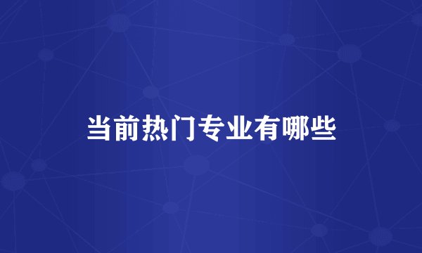 当前热门专业有哪些