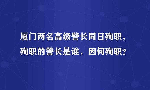 厦门两名高级警长同日殉职,殉职的警长是谁,因何殉职?