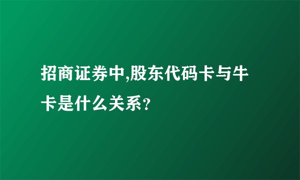 招商证券中,股东代码卡与牛卡是什么关系？