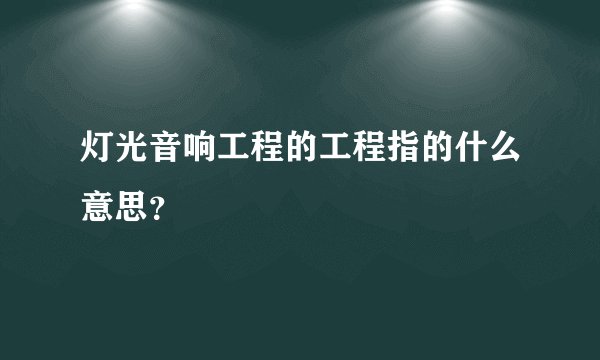 灯光音响工程的工程指的什么意思？