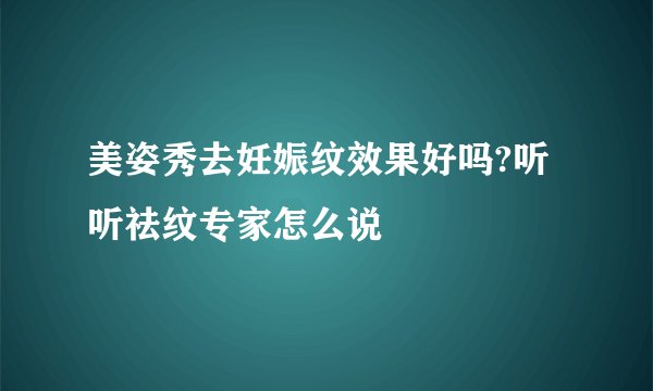 美姿秀去妊娠纹效果好吗?听听祛纹专家怎么说