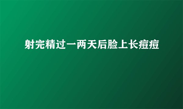 射完精过一两天后脸上长痘痘