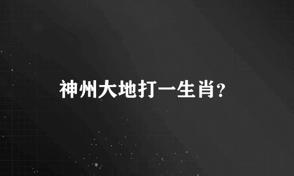 神州大地打一生肖？