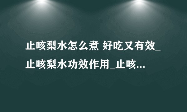 止咳梨水怎么煮 好吃又有效_止咳梨水功效作用_止咳梨水误区_止咳梨水做法步骤