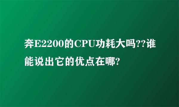 奔E2200的CPU功耗大吗??谁能说出它的优点在哪?