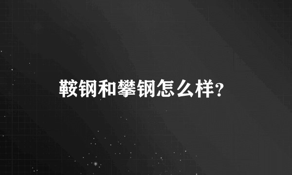 鞍钢和攀钢怎么样？