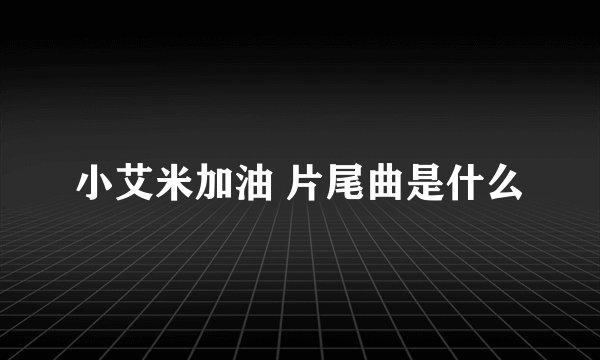 小艾米加油 片尾曲是什么