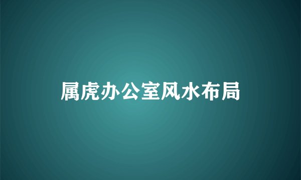 属虎办公室风水布局