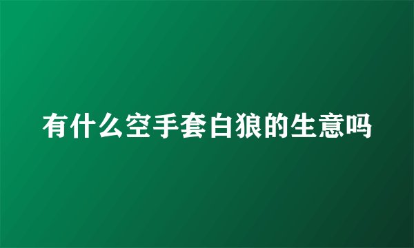 有什么空手套白狼的生意吗