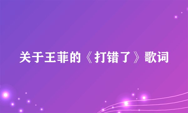 关于王菲的《打错了》歌词