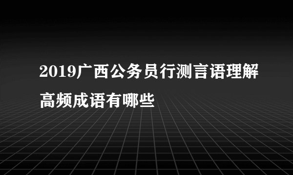 2019广西公务员行测言语理解高频成语有哪些