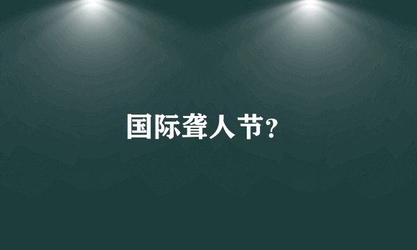 国际聋人节？