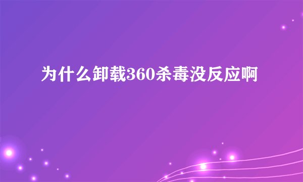 为什么卸载360杀毒没反应啊