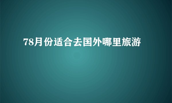 78月份适合去国外哪里旅游