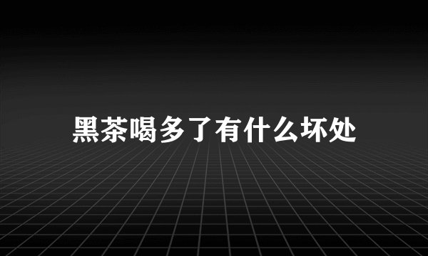 黑茶喝多了有什么坏处