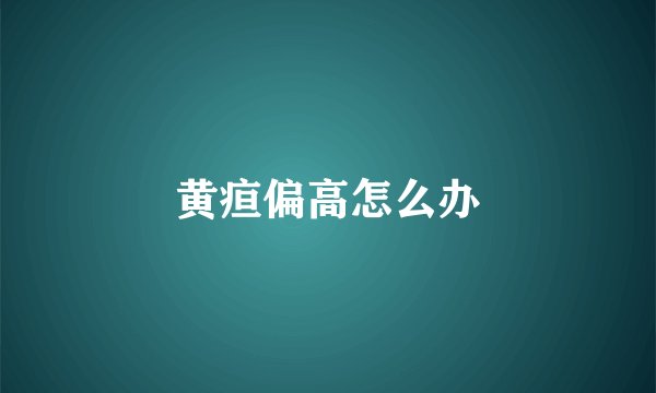 黄疸偏高怎么办