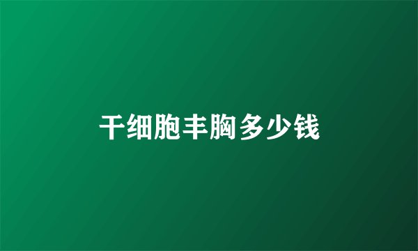 干细胞丰胸多少钱