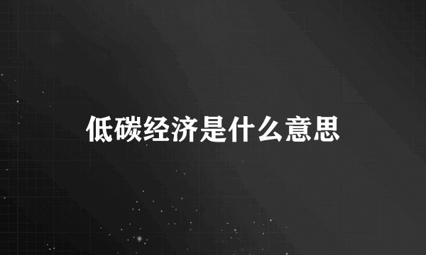低碳经济是什么意思