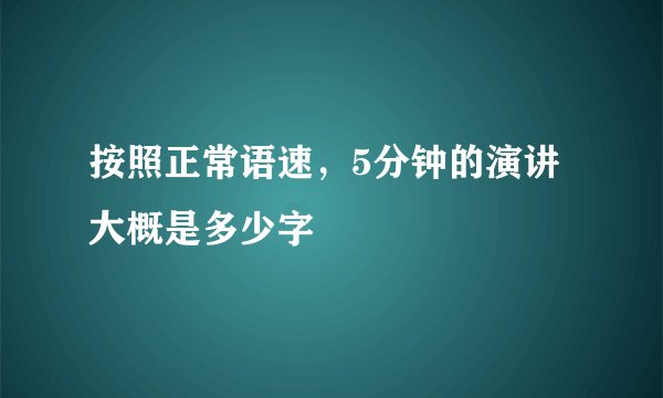 按照正常语速，5分钟的演讲大概是多少字