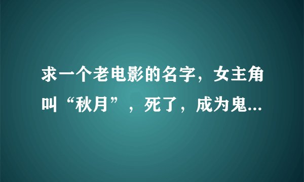 求一个老电影的名字，女主角叫“秋月”，死了，成为鬼，然后又还阳了。