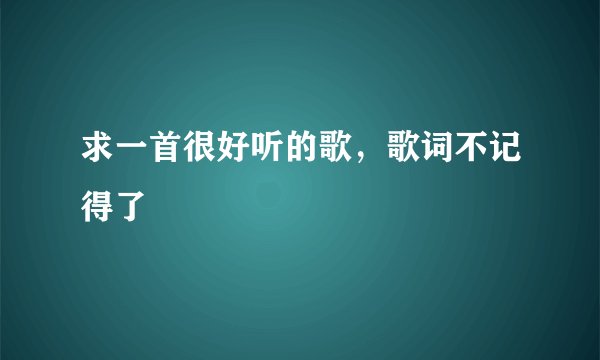 求一首很好听的歌，歌词不记得了