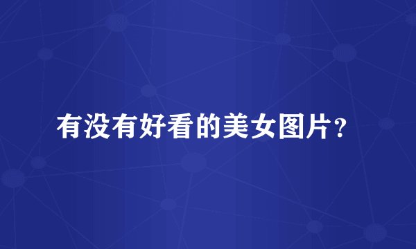 有没有好看的美女图片?