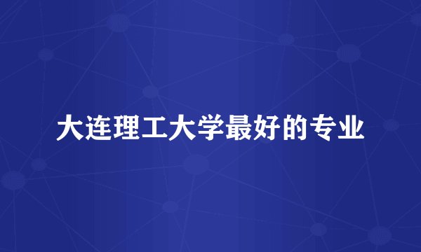 大连理工大学最好的专业