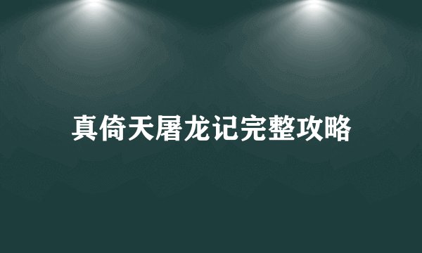 真倚天屠龙记完整攻略