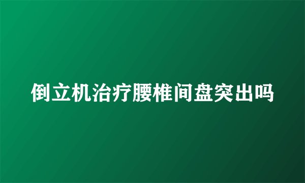 倒立机治疗腰椎间盘突出吗