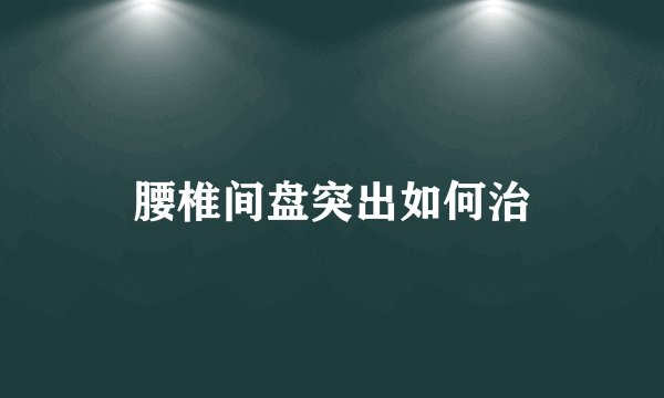 腰椎间盘突出如何治