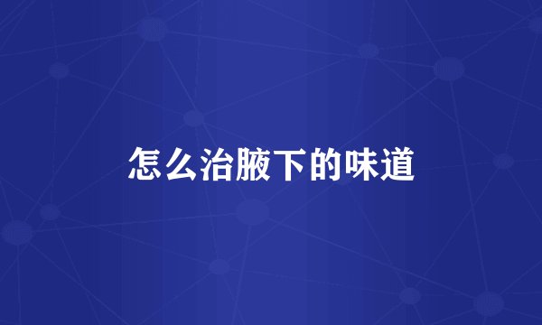 怎么治腋下的味道